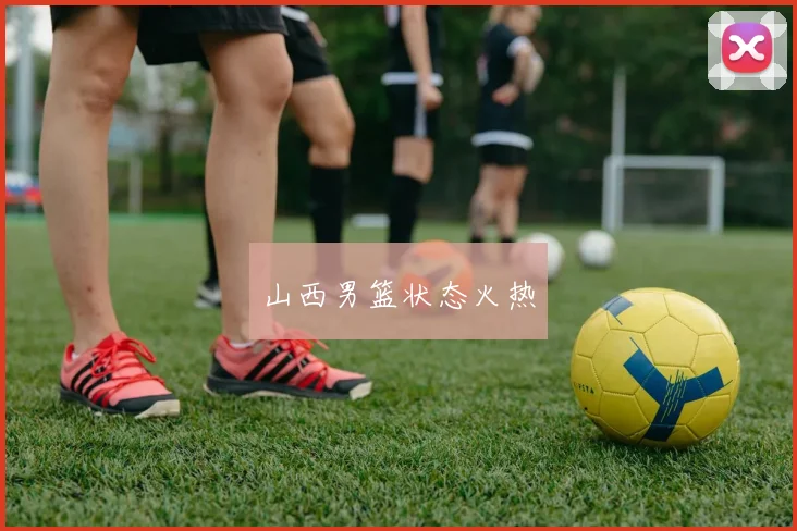 山西男篮状态火热 - 安博体育登录
