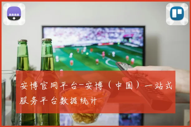 安博官网平台-安博（中国）一站式服务平台数据统计 - 安博体育登录