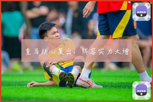 皇马核心复出，阵容实力大增 - 安博体育登录