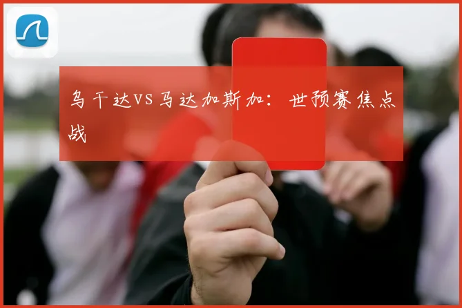 乌干达vs马达加斯加：世预赛焦点战 - 安博体育登录