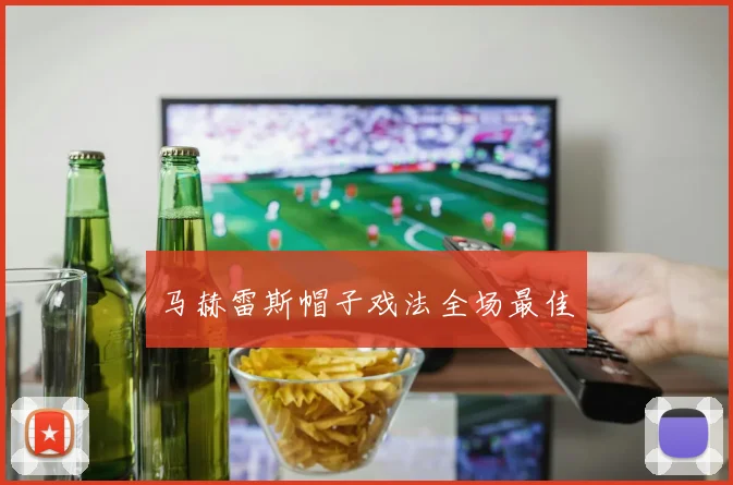 马赫雷斯帽子戏法全场最佳 - 安博体育登录