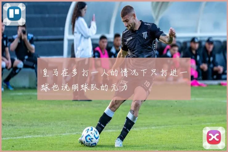 皇马在多打一人的情况下只打进一球也说明球队的无力 - 安博体育登录