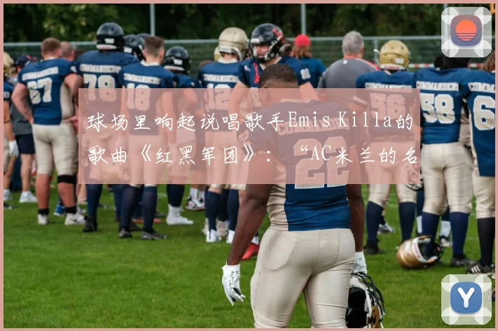 球场里响起说唱歌手Emis Killa的歌曲《红黑军团》：“AC米兰的名字等于胜利 - 安博体育登录