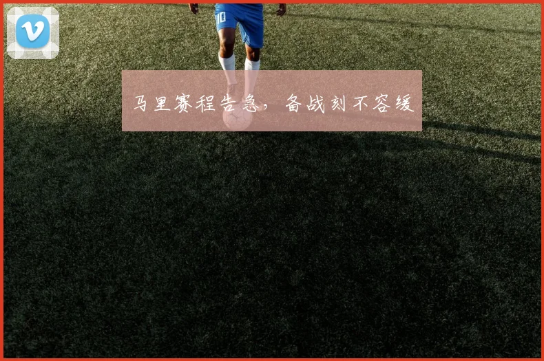 马里赛程告急，备战刻不容缓 - 安博体育登录