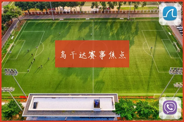 乌干达赛事焦点 - 安博体育登录