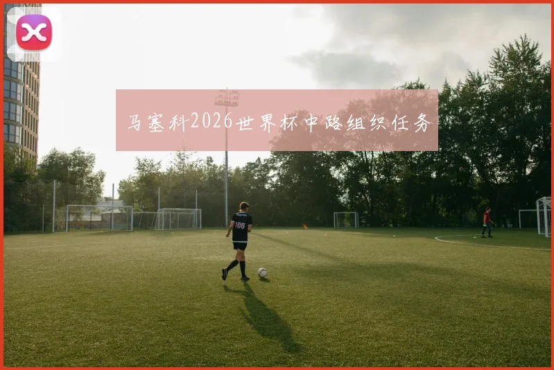 马塞科2026世界杯中路组织任务