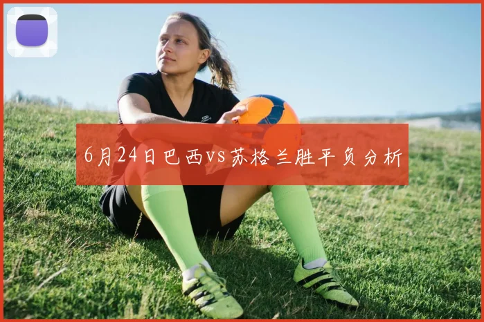 6月24日巴西vs苏格兰胜平负分析