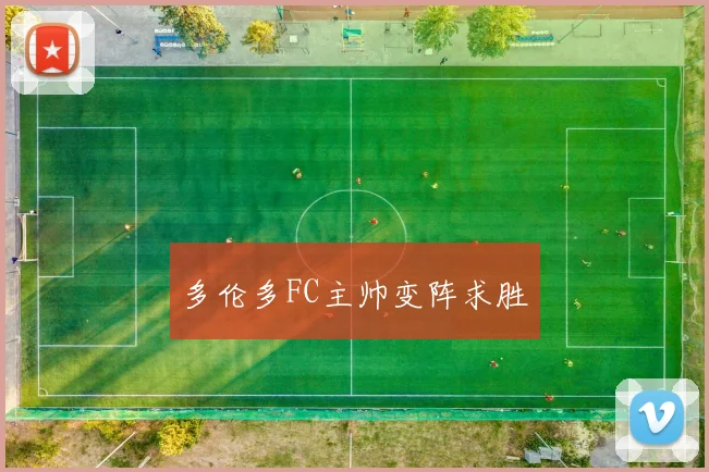 多伦多FC主帅变阵求胜 - 安博体育登录