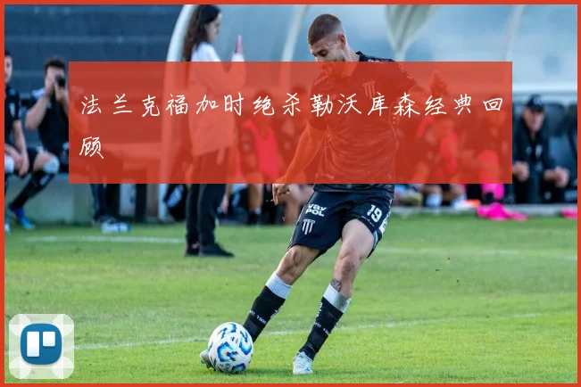 法兰克福加时绝杀勒沃库森经典回顾