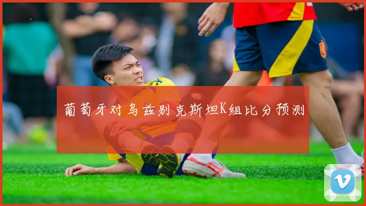葡萄牙对乌兹别克斯坦K组比分预测