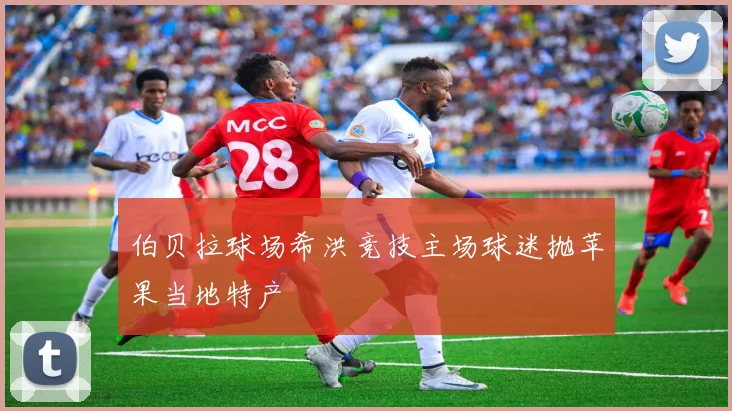 伯贝拉球场希洪竞技主场球迷抛苹果当地特产