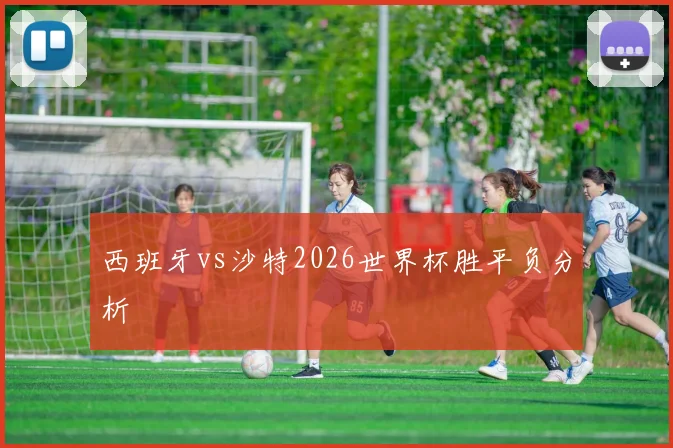 西班牙vs沙特2026世界杯胜平负分析