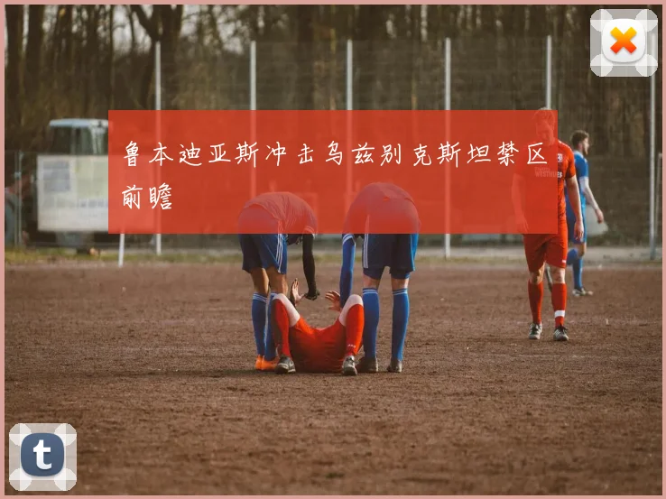 鲁本迪亚斯冲击乌兹别克斯坦禁区前瞻