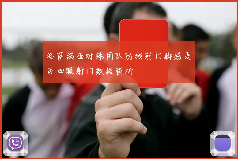 洛萨诺面对韩国队防线射门脚感是否回暖射门数据解析