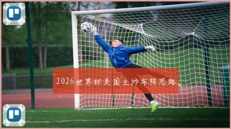 2026世界杯美国主帅布阵思路