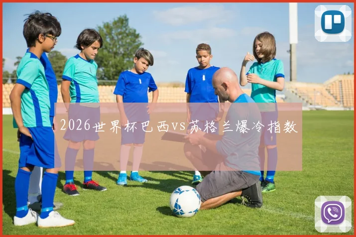 2026世界杯巴西vs苏格兰爆冷指数