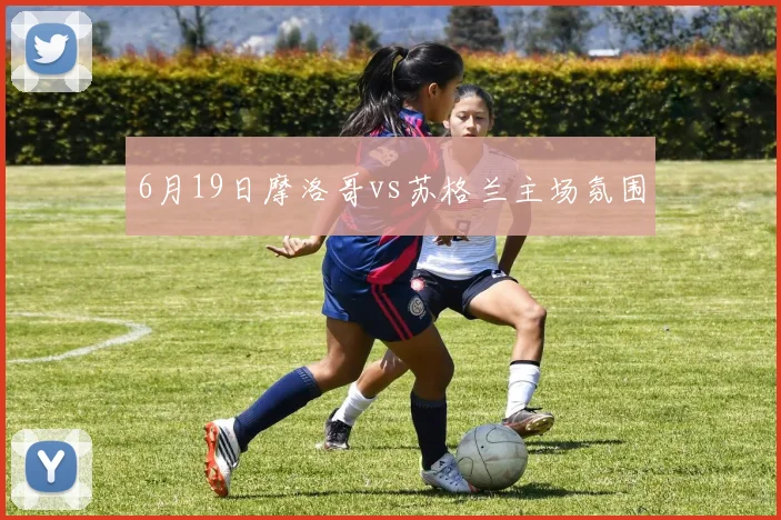 6月19日摩洛哥vs苏格兰主场氛围