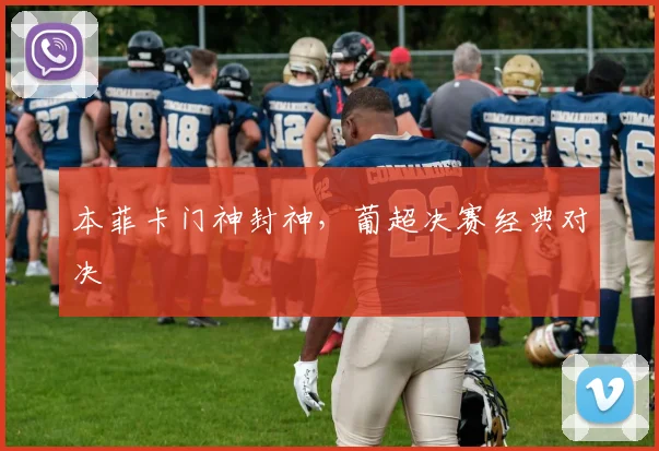 本菲卡门神封神，葡超决赛经典对决