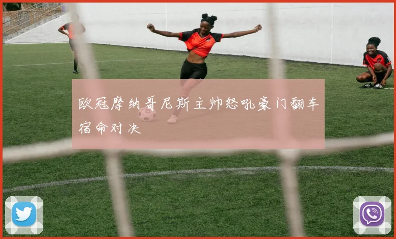 欧冠摩纳哥尼斯主帅怒吼豪门翻车宿命对决