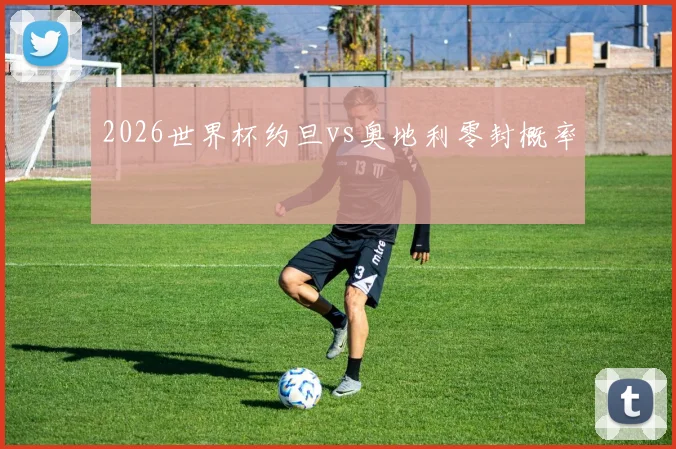 2026世界杯约旦vs奥地利零封概率