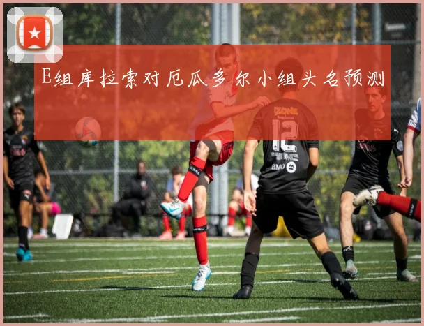 E组库拉索对厄瓜多尔小组头名预测