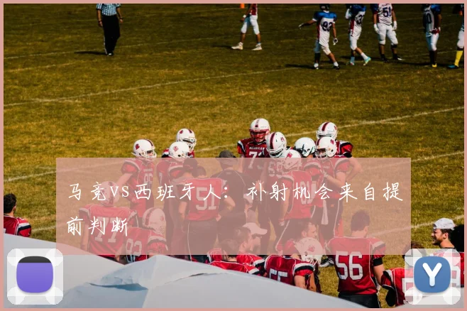 马竞vs西班牙人：补射机会来自提前判断