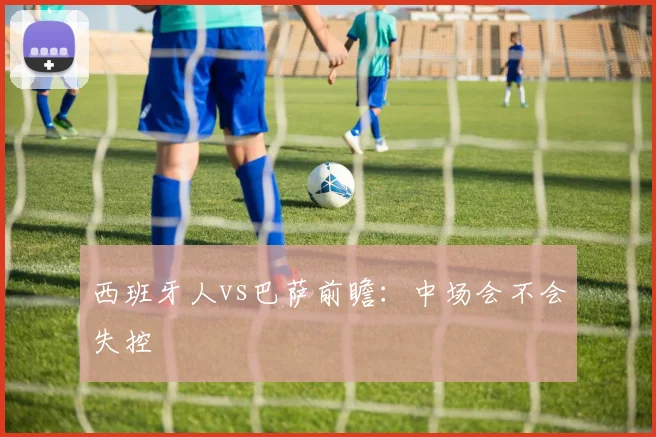 西班牙人vs巴萨前瞻：中场会不会失控