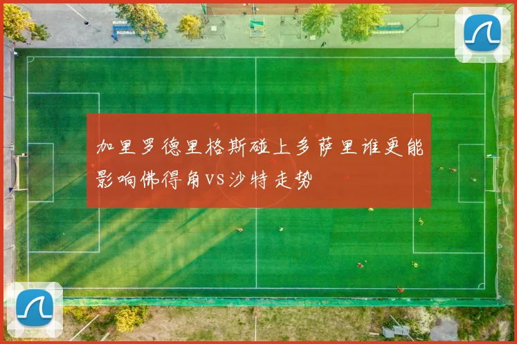 加里罗德里格斯碰上多萨里谁更能影响佛得角vs沙特走势