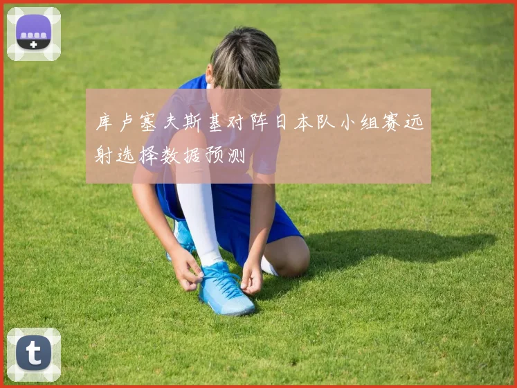 库卢塞夫斯基对阵日本队小组赛远射选择数据预测