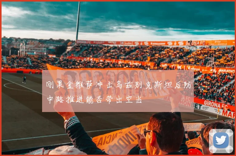 刚果金维萨冲击乌兹别克斯坦后防中路推进能否带出空当