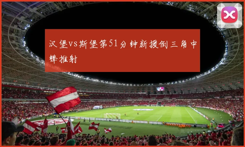 汉堡vs斯堡第51分钟新援倒三角中锋推射