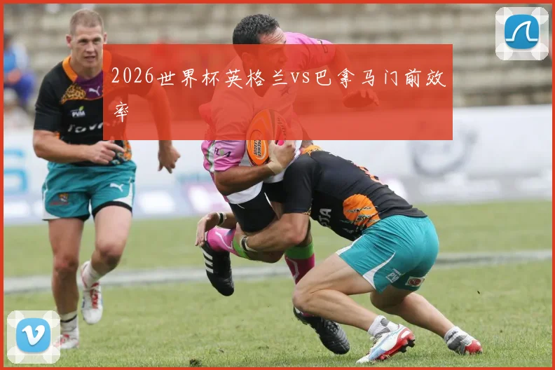 2026世界杯英格兰vs巴拿马门前效率