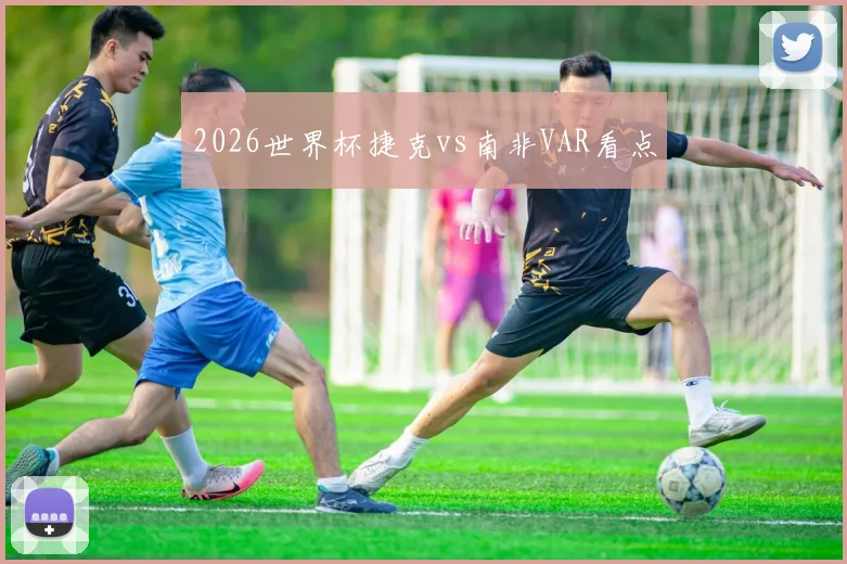 2026世界杯捷克vs南非VAR看点
