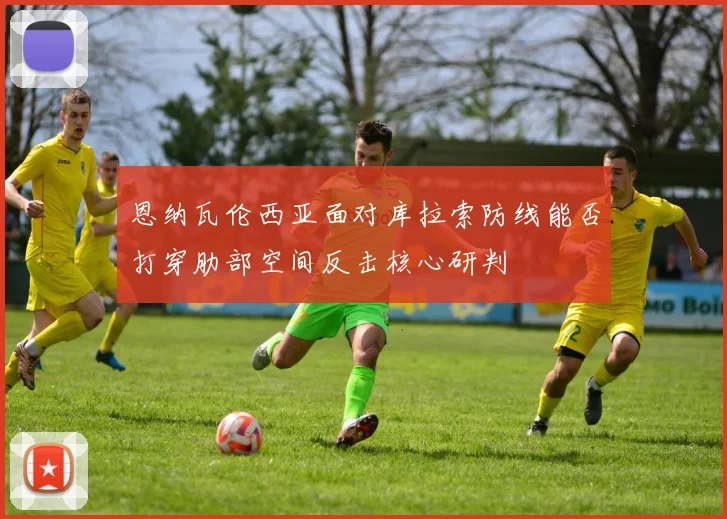 恩纳瓦伦西亚面对库拉索防线能否打穿肋部空间反击核心研判