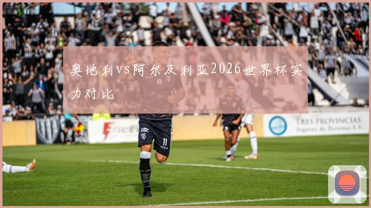 奥地利vs阿尔及利亚2026世界杯实力对比