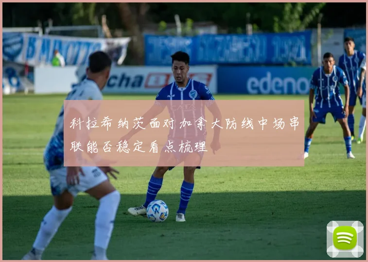 科拉希纳茨面对加拿大防线中场串联能否稳定看点梳理
