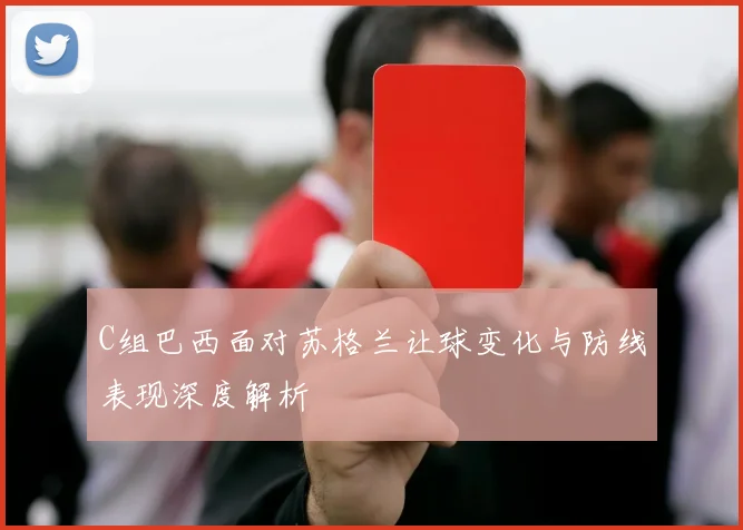 C组巴西面对苏格兰让球变化与防线表现深度解析