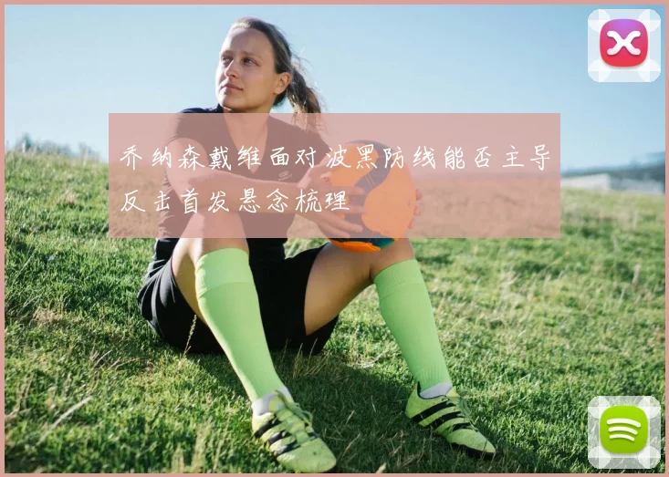 乔纳森戴维面对波黑防线能否主导反击首发悬念梳理