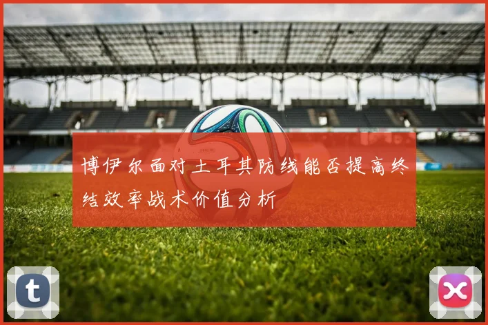 博伊尔面对土耳其防线能否提高终结效率战术价值分析