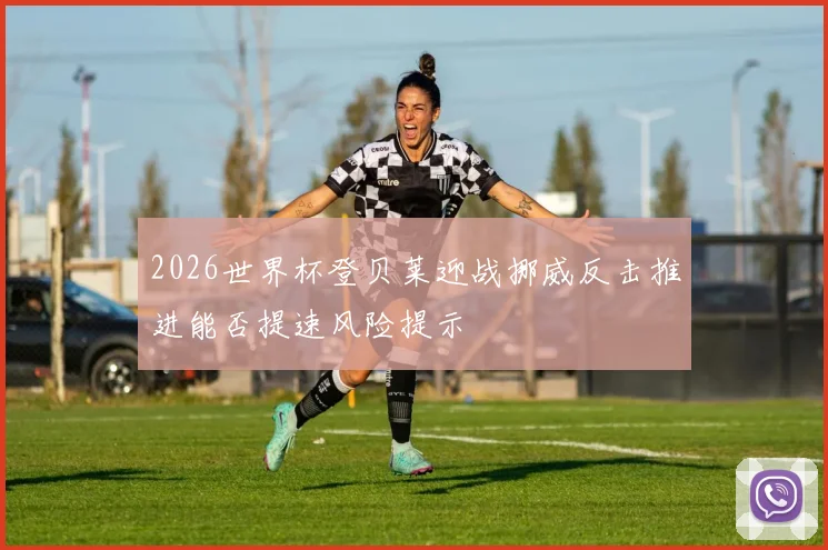 2026世界杯登贝莱迎战挪威反击推进能否提速风险提示