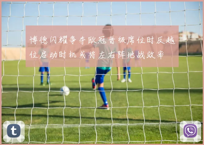 博德闪耀争夺欧冠晋级席位时反越位启动时机或将左右阵地战效率