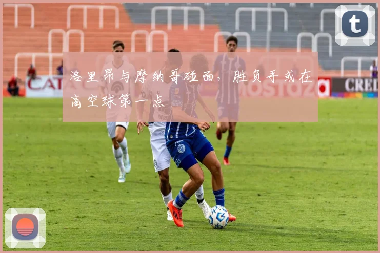 洛里昂与摩纳哥碰面，胜负手或在高空球第一点