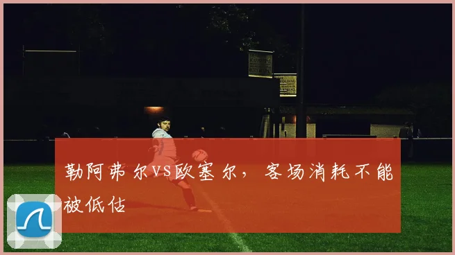 勒阿弗尔vs欧塞尔，客场消耗不能被低估